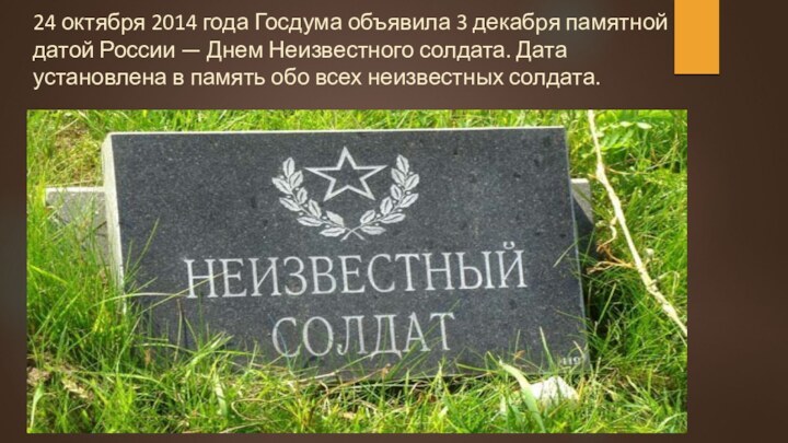 24 октября 2014 года Госдума объявила 3 декабря памятной датой России — Днем Неизвестного солдата.