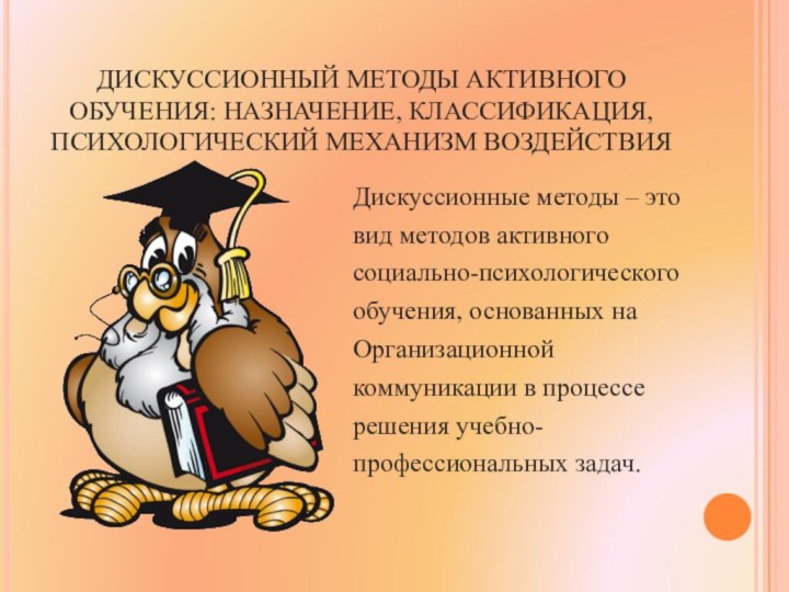 ДИСКУССИОННЫЙ МЕТОДЫ АКТИВНОГО ОБУЧЕНИЯ: НАЗНАЧЕНИЕ, КЛАССИФИКАЦИЯ, ПСИХОЛОГИЧЕСКИЙ МЕХАНИЗМ ВОЗДЕЙСТВИЯ  Дискуссионные методы