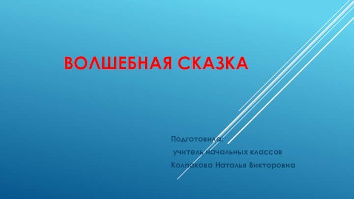 Волшебная сказкаПодготовила: учитель начальных классов Колпакова Наталья Викторовна