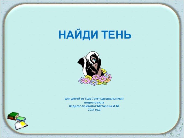 НАЙДИ ТЕНЬдля детей от 5 до 7 лет (дошкольники)подготовила педагог-психолог Матвеева И.М. 2014 год