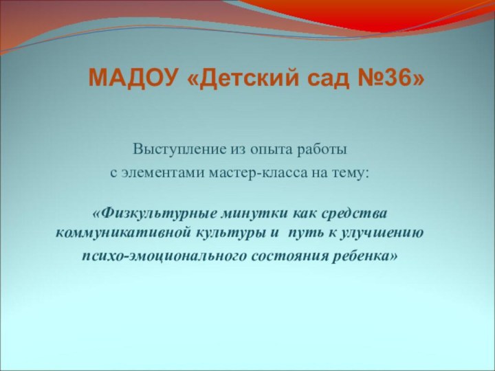 МАДОУ «Детский сад №36»Выступление из опыта работыс элементами мастер-класса на тему:«Физкультурные минутки