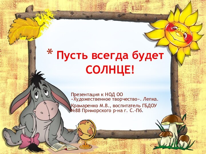 Презентация к НОД ОО «Художественное творчество». Лепка.Крамаренко М.В., воспитатель ГБДОУ №88 Приморского