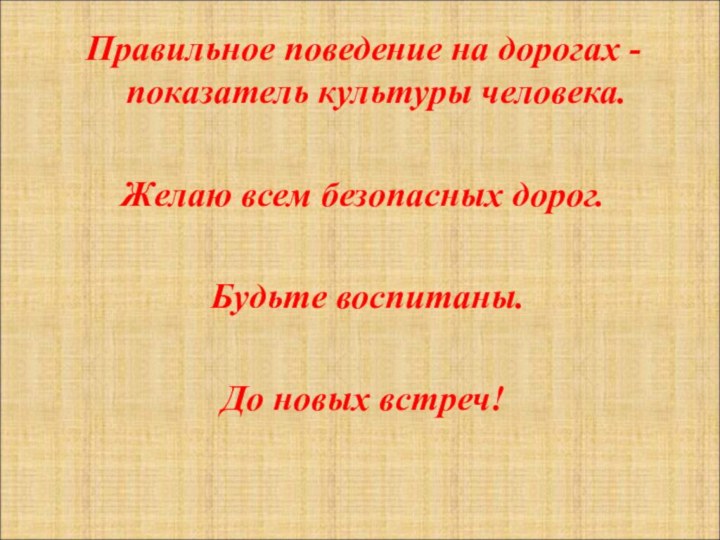 Правильное поведение на дорогах -  показатель культуры человека. Желаю всем безопасных дорог. Будьте воспитаны.До новых встреч!