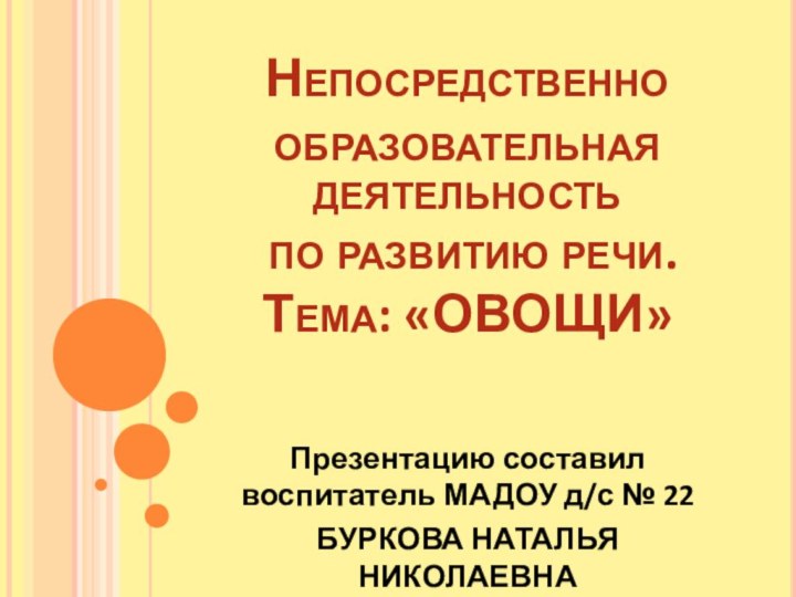 Непосредственно образовательная деятельность  по развитию речи.  Тема: «ОВОЩИ»Презентацию составил воспитатель