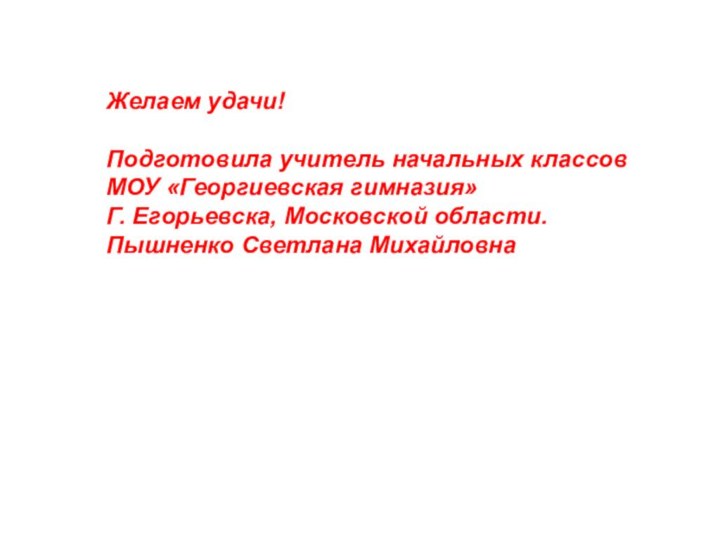 Желаем удачи!Подготовила учитель начальных классовМОУ «Георгиевская гимназия»Г. Егорьевска, Московской области.Пышненко Светлана Михайловна