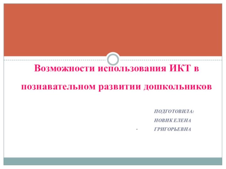 Подготовила: Новик еленагригорьевнаВозможности использования ИКТ в познавательном развитии дошкольников .