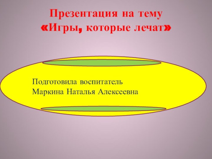 Презентация на тему «Игры, которые лечат»Подготовила воспитатель Маркина Наталья Алексеевна