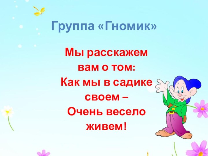 Группа «Гномик»Мы расскажем вам о том:Как мы в садикесвоем – Очень весело живем!