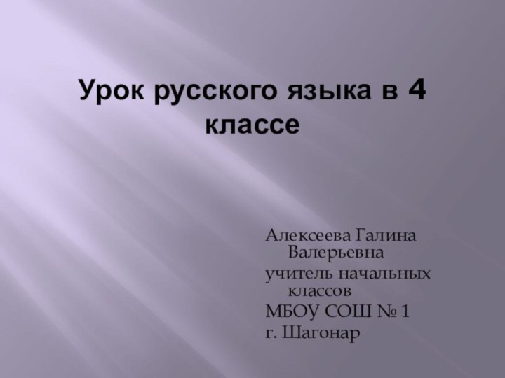 Урок русского языка в 4 классеАлексеева Галина Валерьевнаучитель начальных классов МБОУ СОШ № 1г. Шагонар