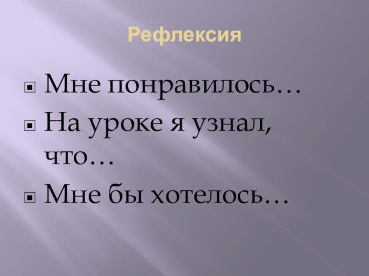 РефлексияМне понравилось…На уроке я узнал, что…Мне бы хотелось…