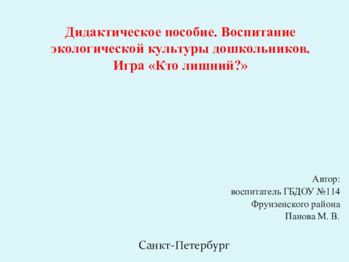 Дидактическое пособие. Воспитание экологической культуры дошкольников. Игра «Кто лишний?»Автор:воспитатель ГБДОУ №114 Фрунзенского