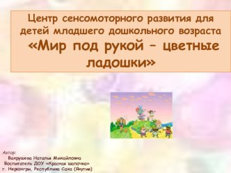 Центр сенсомоторного развития для детей младшего дошкольного возраста Мир под рукой – цветные ладошки презентация к занятию по окружающему миру (средняя группа) по теме