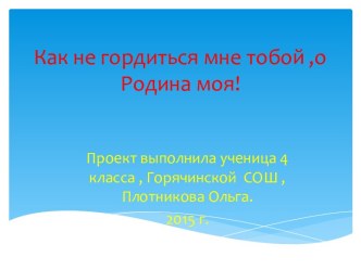 Презентация, Проект ученицы 4 класса Как не гордиться мне тобой, о Родина моя! проект по окружающему миру (4 класс)