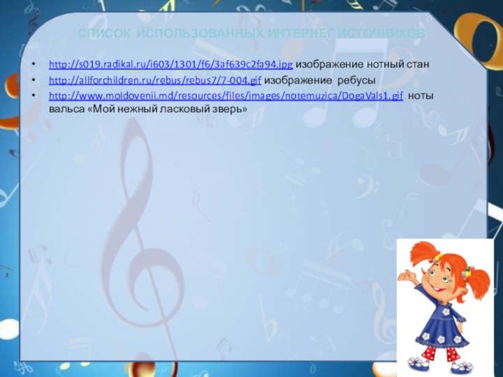 СПИСОК ИСПОЛЬЗОВАННЫХ ИНТЕРНЕГ ИСТОЧНИКОВhttp://s019.radikal.ru/i603/1301/f6/3af639c2fa94.jpg изображение нотный станhttp://allforchildren.ru/rebus/rebus7/7-004.gif изображение ребусыhttp://www.moldovenii.md/resources/files/images/notemuzica/DogaVals1.gif ноты вальса «Мой нежный ласковый зверь»