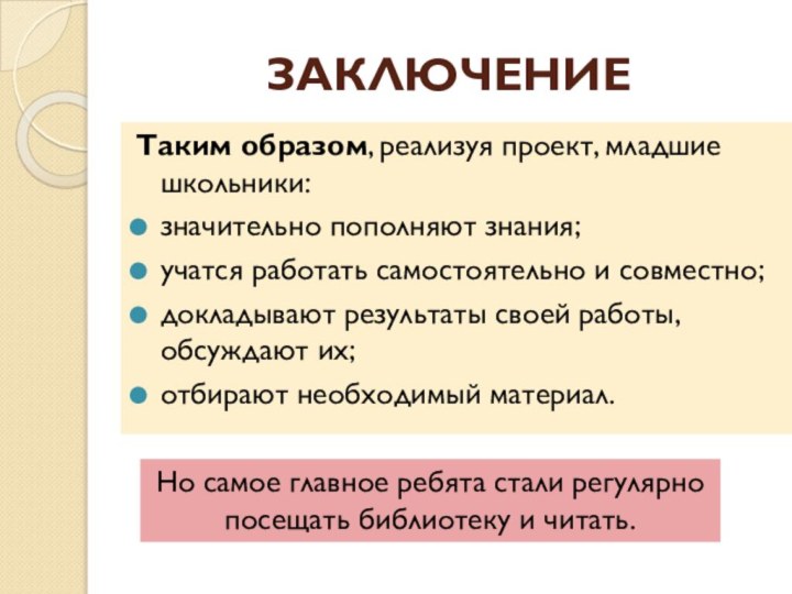 ЗАКЛЮЧЕНИЕТаким образом, реализуя проект, младшие школьники: значительно пополняют знания;учатся работать самостоятельно и