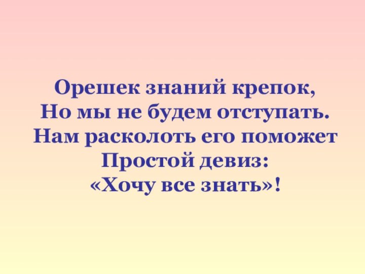 Орешек знаний крепок, Но мы не будем отступать. Нам расколоть его поможет