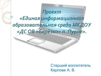 ПРОЕКТ ЕДИНАЯ ИНФОРМАЦИОННАЯ ОБРАЗОВАТЕЛЬНАЯ СРЕДА МКДОУ ДС ОВ Берёзка п. Пурпе методическая разработка по теме