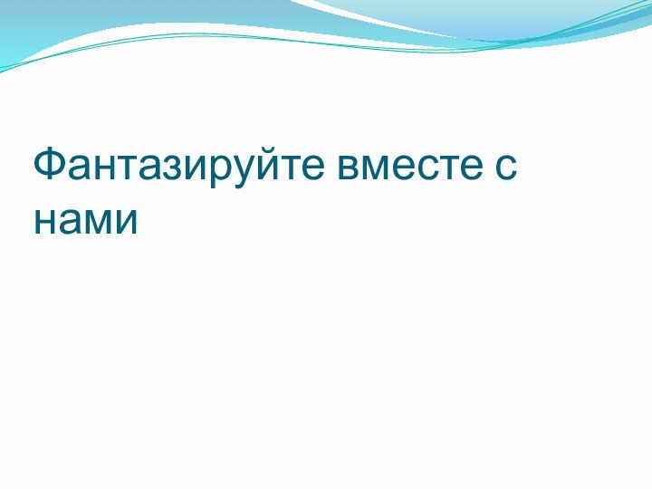 Фантазируйте вместе с нами