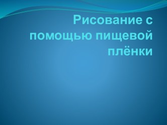 Рисование с помощью пищевой пленки презентация к занятию по рисованию (старшая группа) по теме