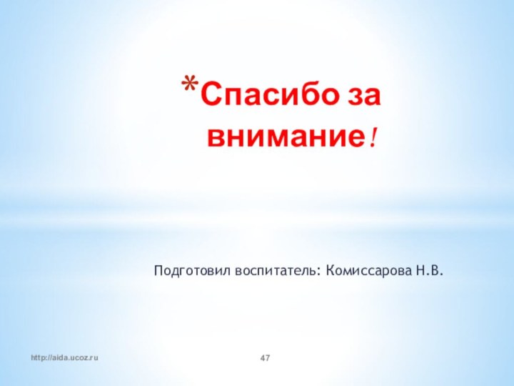 Спасибо за внимание!Подготовил воспитатель: Комиссарова Н.В.http://aida.ucoz.ru