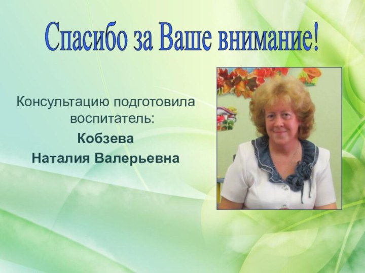 Консультацию подготовила воспитатель:Кобзева Наталия ВалерьевнаСпасибо за Ваше внимание!