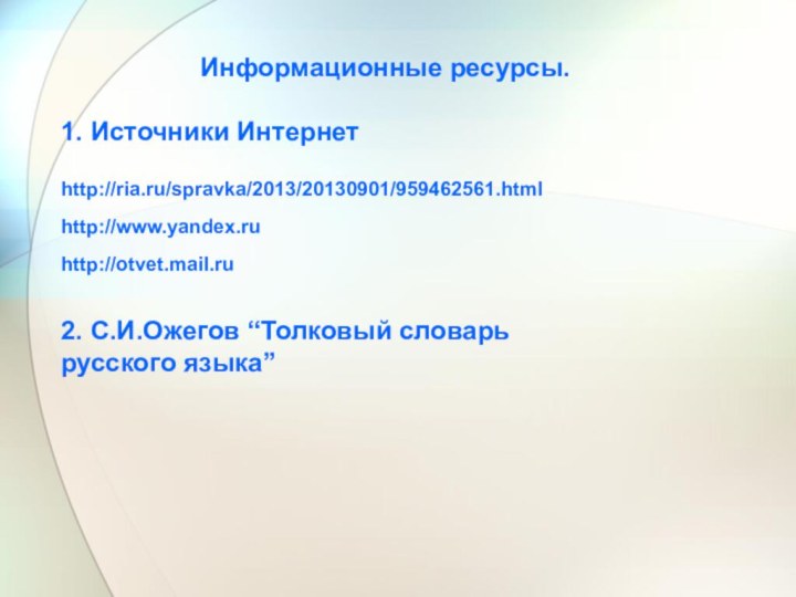 Информационные ресурсы.1. Источники Интернетhttp://ria.ru/spravka/2013/20130901/959462561.htmlhttp://www.yandex.ruhttp://otvet.mail.ru2. С.И.Ожегов “Толковый словарь русского языка”