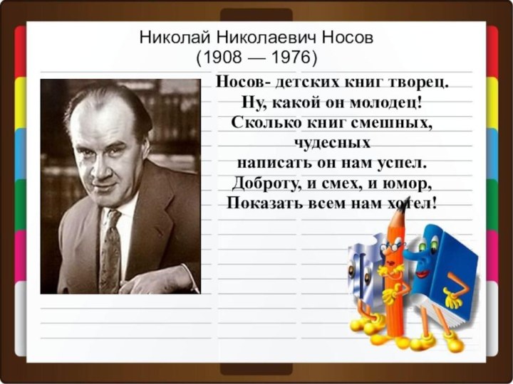 Николай Николаевич Носов (1908 — 1976)Носов- детских книг творец.Ну, какой он молодец!Сколько
