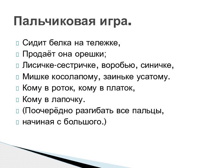 Сидит белка на тележке,Продаёт она орешки;Лисичке-сестричке, воробью, синичке,Мишке косолапому, заиньке усатому.Кому в