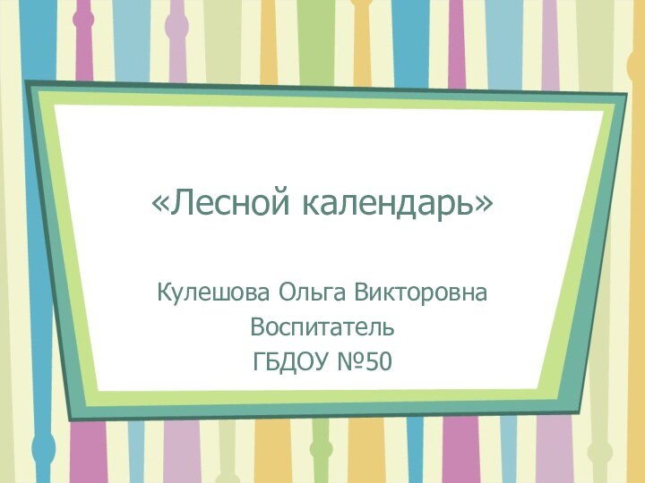 «Лесной календарь»Кулешова Ольга ВикторовнаВоспитатель ГБДОУ №50