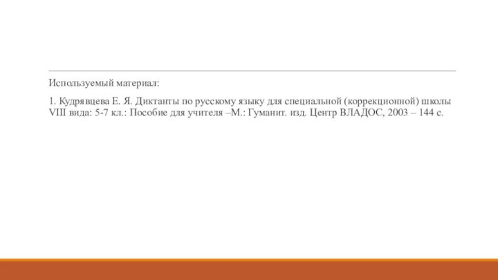 Используемый материал:1. Кудрявцева Е. Я. Диктанты по русскому языку для специальной (коррекционной)