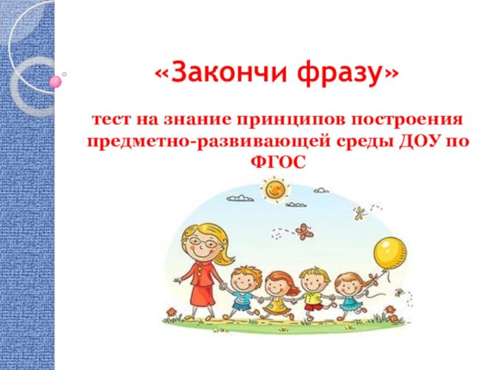 «Закончи фразу»тест на знание принципов построения предметно-развивающей среды ДОУ по ФГОС