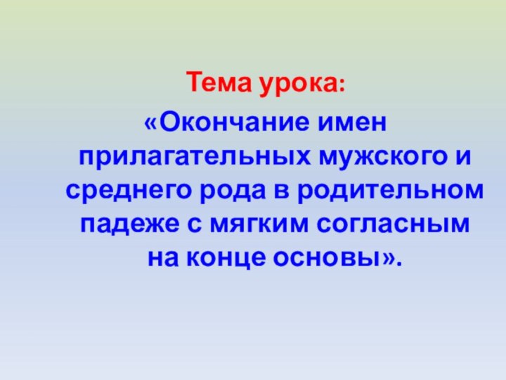 Тема урока:«Окончание имен прилагательных мужского и среднего рода в родительном падеже с