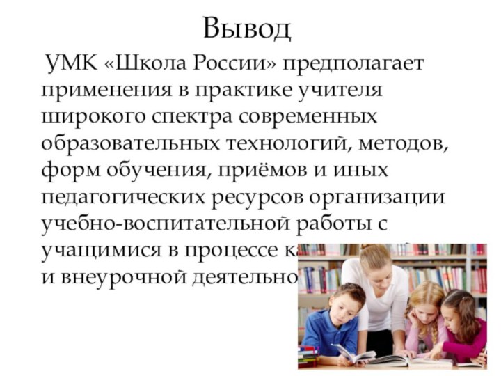 Вывод  УМК «Школа России» предполагает применения в практике учителя широкого спектра