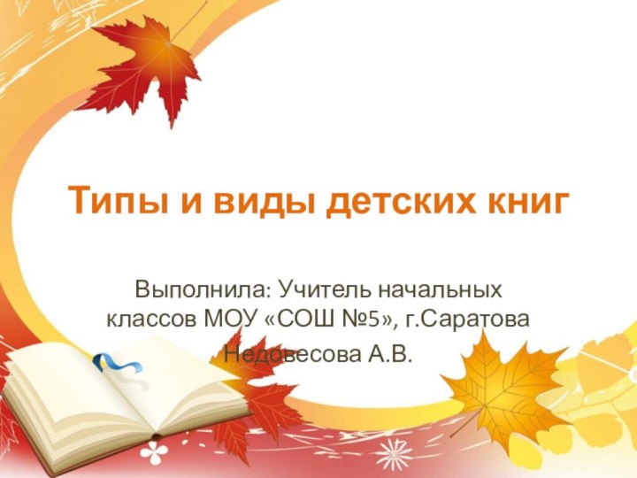 Типы и виды детских книгВыполнила: Учитель начальных классов МОУ «СОШ №5», г.СаратоваНедовесова А.В.