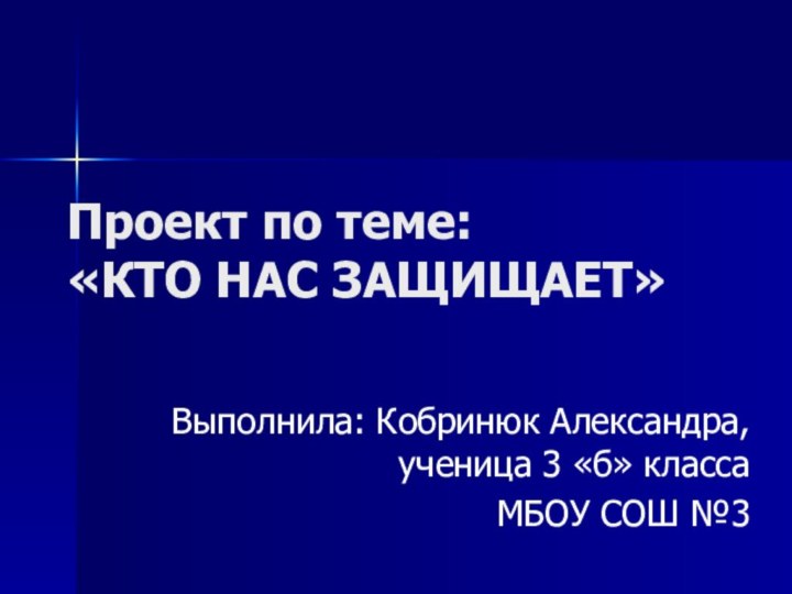 Проект по теме:  «КТО НАС ЗАЩИЩАЕТ»Выполнила: Кобринюк Александра,