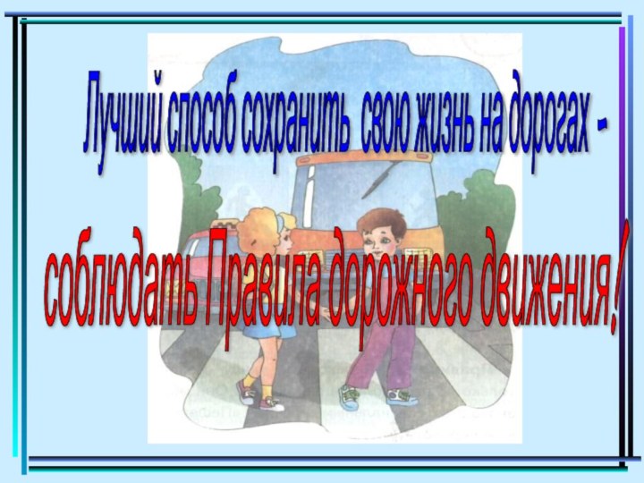 Лучший способ сохранить свою жизнь на дорогах - соблюдать Правила дорожного движения!