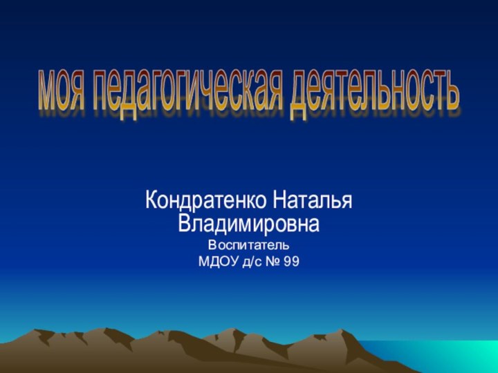 Кондратенко Наталья ВладимировнаВоспитательМДОУ д/с № 99моя педагогическая деятельность