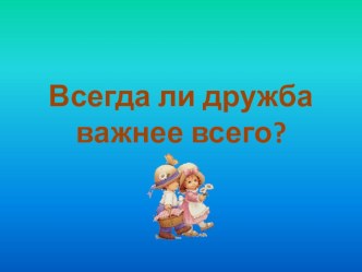 Классный час по теме Всегда ли дружба важнее всего? классный час (2 класс) по теме