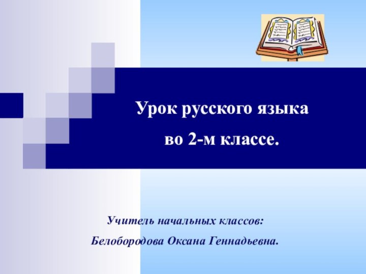 Урок русского языка во 2-м классе.Учитель начальных классов:Белобородова Оксана Геннадьевна.