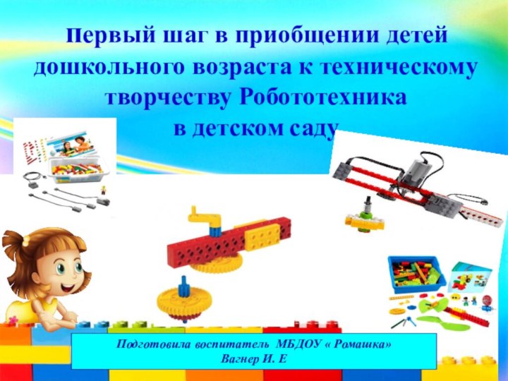  первый шаг в приобщении детей дошкольного возраста к техническому творчеству Робототехника в детском садуПодготовила воспитатель