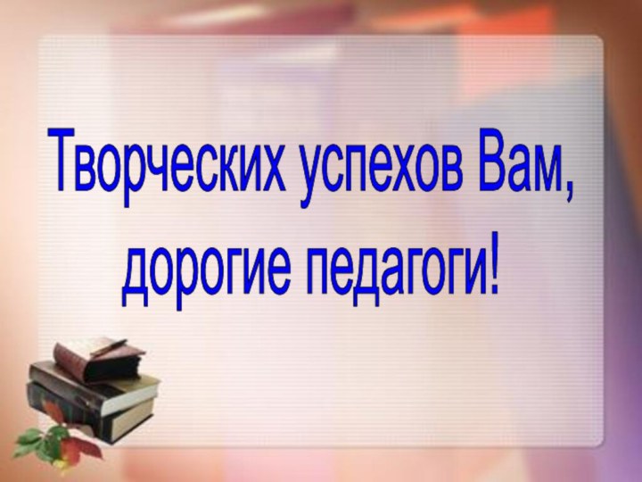 Творческих успехов Вам,дорогие педагоги!