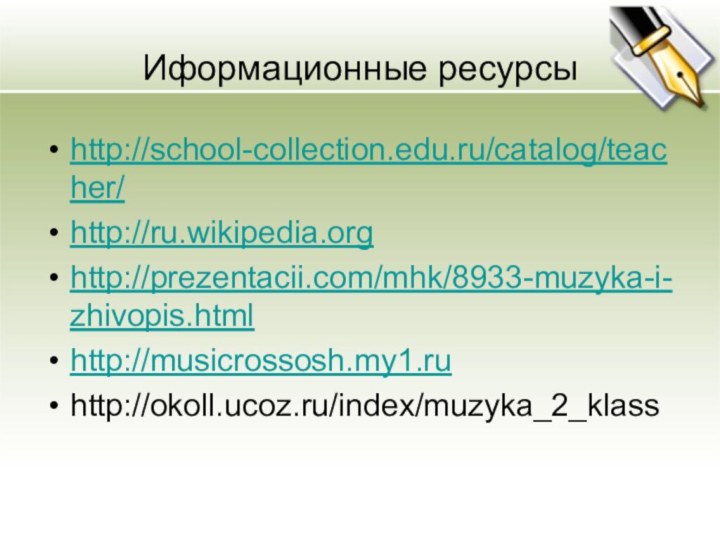Иформационные ресурсыhttp://school-collection.edu.ru/catalog/teacher/http://ru.wikipedia.orghttp://prezentacii.com/mhk/8933-muzyka-i-zhivopis.htmlhttp://musicrossosh.my1.ruhttp://okoll.ucoz.ru/index/muzyka_2_klass