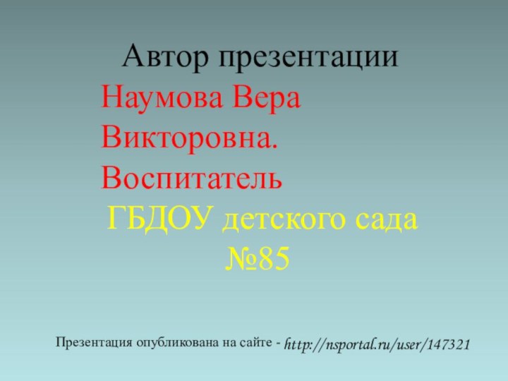 Презентация опубликована на сайте - Автор презентацииНаумова Вера Викторовна.ВоспитательГБДОУ детского сада №85http://nsportal.ru/user/147321