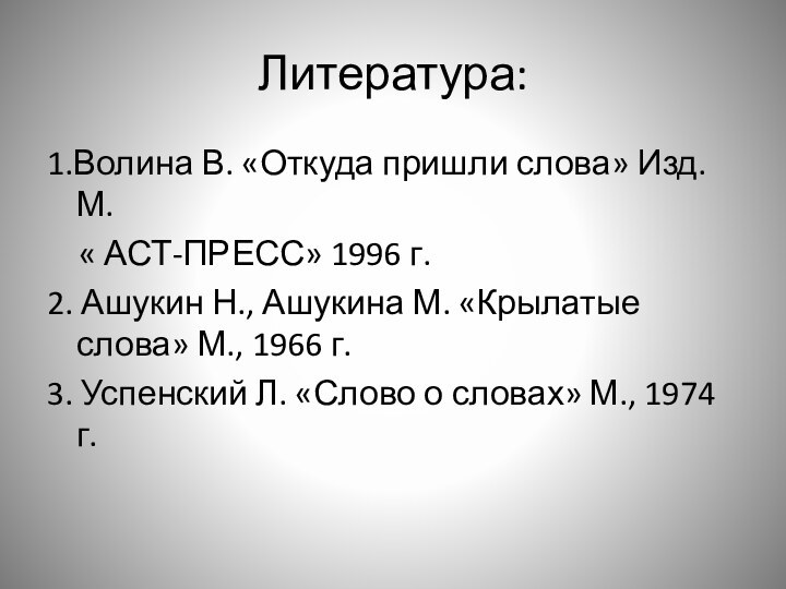 Литература:1.Волина В. «Откуда пришли слова» Изд. М.  « АСТ-ПРЕСС» 1996 г.2.