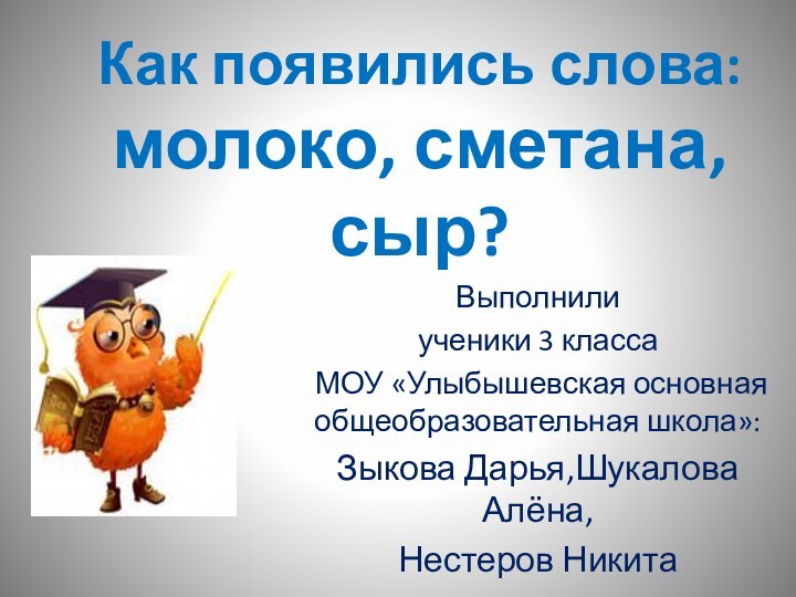 Как появились слова: молоко, сметана, сыр? Выполнили ученики 3 класса МОУ «Улыбышевская