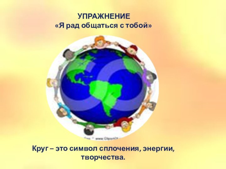 УПРАЖНЕНИЕ«Я рад общаться с тобой»  Круг – это символ сплочения, энергии, творчества.