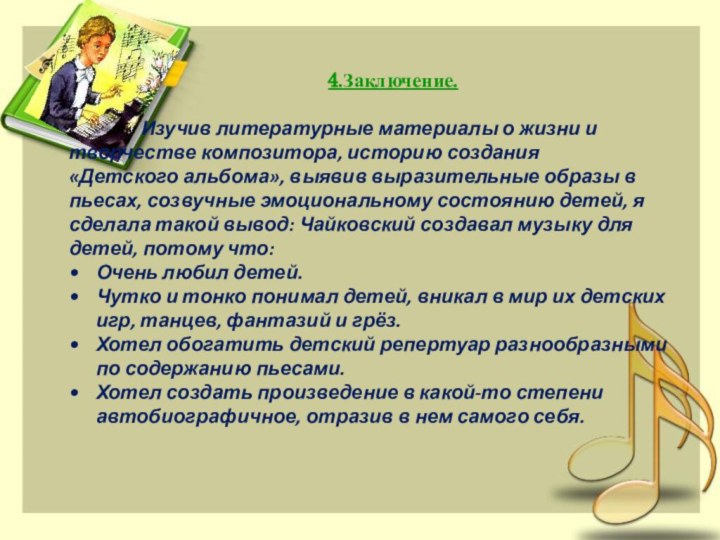 4.Заключение.		Изучив литературные материалы о жизни и 		творчестве композитора, историю создания 			«Детского альбома»,