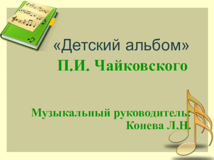 «Детский альбом»    П.И. ЧайковскогоМузыкальный руководитель:Конева Л.Н.