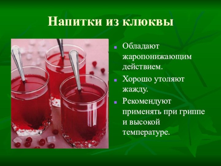 Напитки из клюквыОбладают жаропонижающим действием.Хорошо утоляют жажду.Рекомендуют применять при гриппе и высокой температуре.