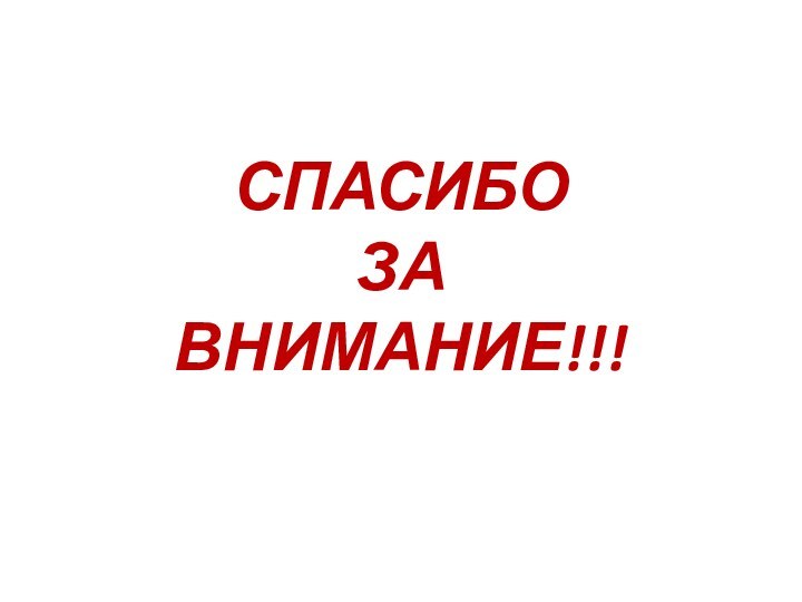 СПАСИБО  ЗА ВНИМАНИЕ!!!